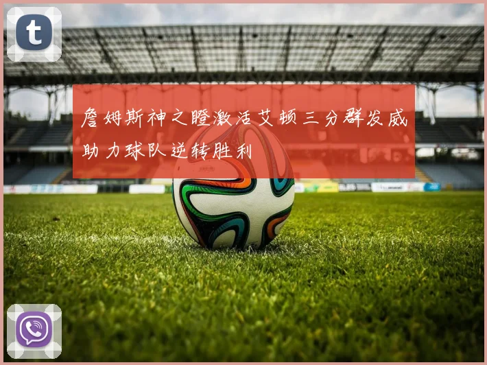 詹姆斯神之瞪激活艾顿三分群发威助力球队逆转胜利