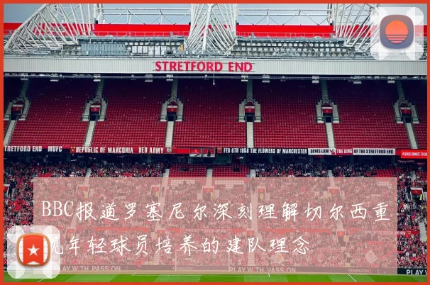 BBC报道罗塞尼尔深刻理解切尔西重视年轻球员培养的建队理念