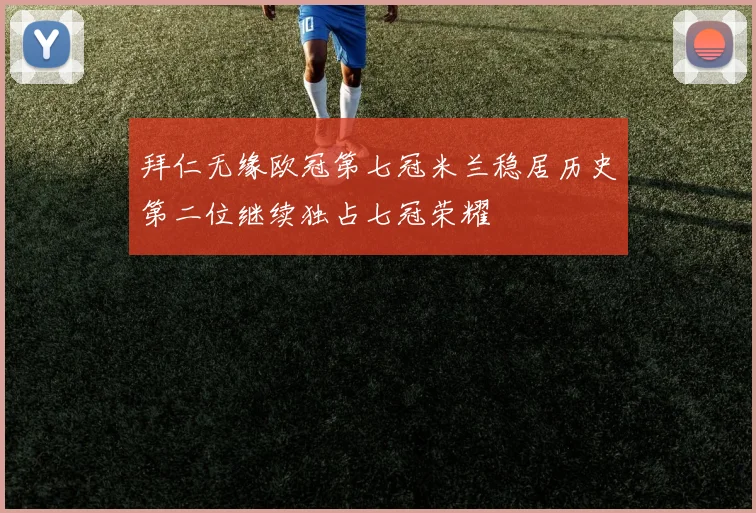 拜仁无缘欧冠第七冠米兰稳居历史第二位继续独占七冠荣耀