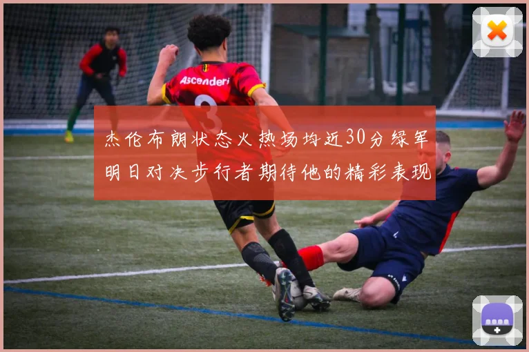 杰伦布朗状态火热场均近30分绿军明日对决步行者期待他的精彩表现