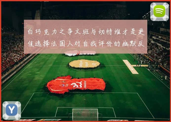 白巧克力之争文班与切特谁才是更佳选择法国人对自我评价的幽默反思