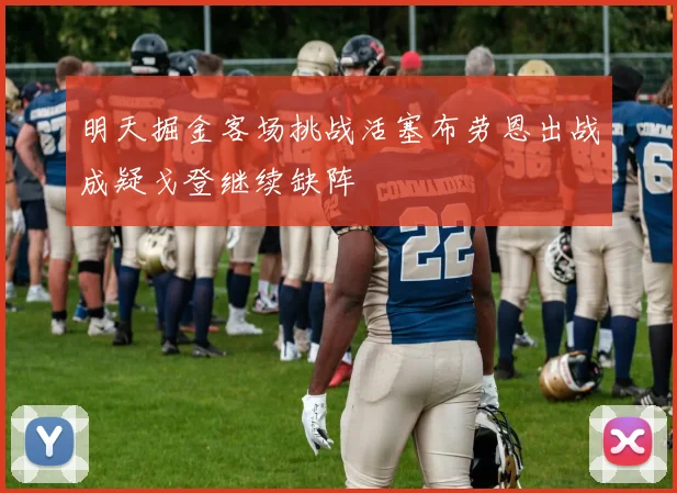 明天掘金客场挑战活塞布劳恩出战成疑戈登继续缺阵
